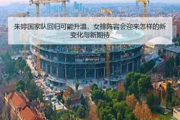 朱婷国家队回归可能升温，女排阵容会迎来怎样的新变化与新期待